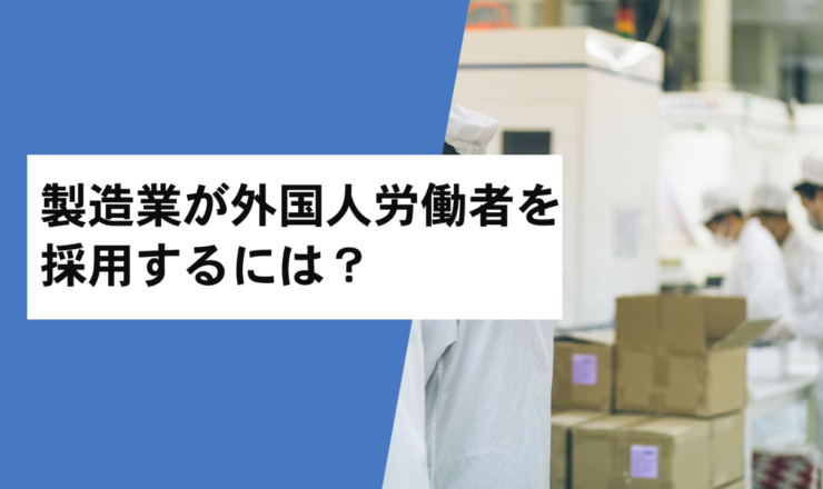 製造業、工場が外国人労働者を採用するには？気になるポイントを解説！