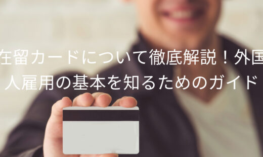 在留カードについて徹底解説！外国人雇用の基本を知るためのガイド