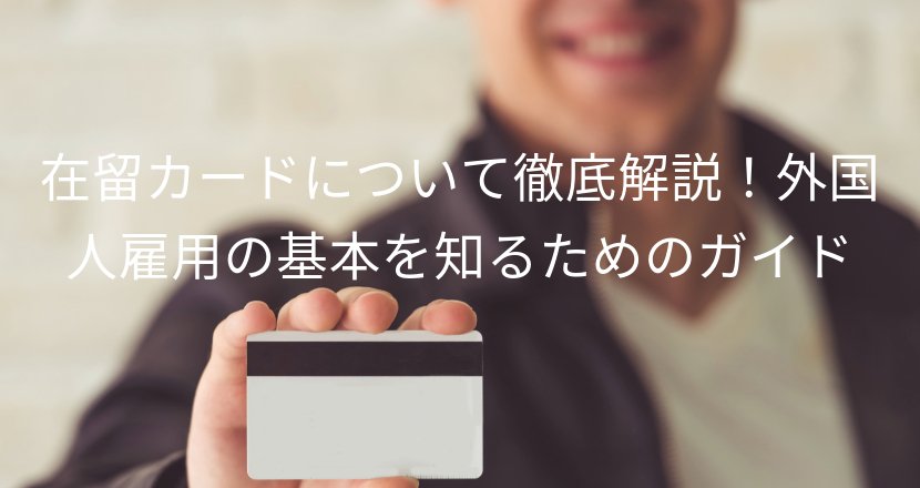 在留カードについて徹底解説！外国人雇用の基本を知るためのガイド